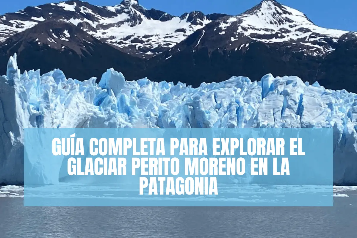 Guía Completa para Explorar el Glaciar Perito Moreno en la Patagonia